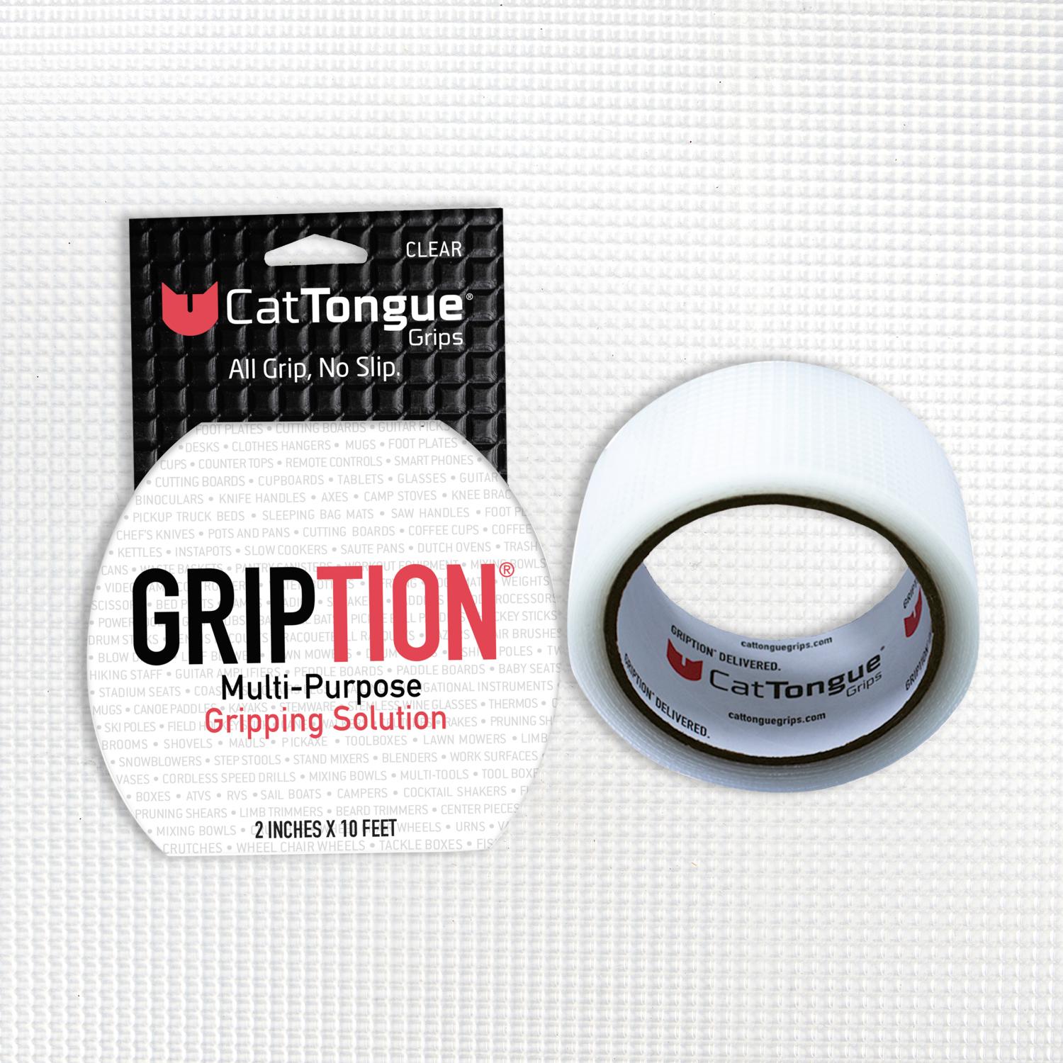 FINNA1900 - CatTongue Grips Non-abrasive Gription roll, Multi-Purpose Gripping solution, 2"x10' roll. Anti-microbial, water proof, durable, anti-slip, allergy free.Multi-purpose gripping solution to provide additional grip on virtually every surface. Customize the size and shape of Gription you need.Peel and Stick to any clean dry surface.Instantly provide additional grip.   Clear 2 x 10 RollUse anywhere you need additional grip, tools, phones, sporting equipment, camping, table tops, steps, etc.