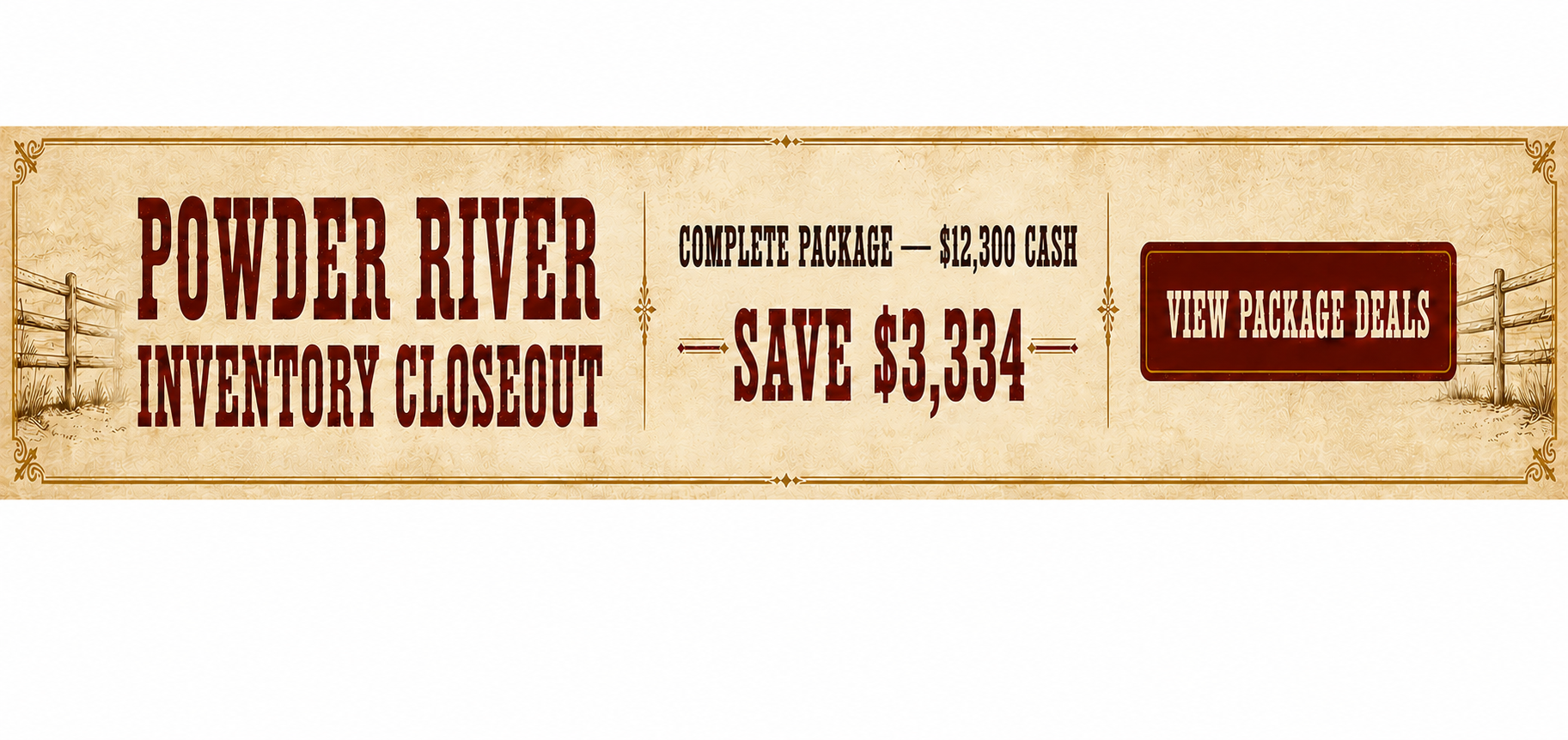 Powder River inventory closeout. Complete package $12,300 cash. Save $3,334.